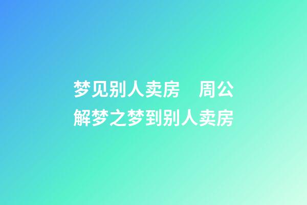 梦见别人卖房　周公解梦之梦到别人卖房